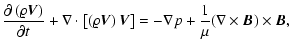 $\displaystyle {\partial \left(\varrho{\vec V}\right)\over\partial t}+
\nabla\cd...
...ght){\vec V}\right]=
-\nabla p+{1\over\mu}(\nabla\times{\vec B})\times{\vec B},$