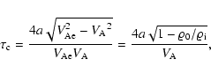 \begin{displaymath}%
{\tau}_{\rm c}=\frac{4 a \sqrt{{V_{\rm Ae}^2-{V_{\rm A}}^2}...
...c{4 a\sqrt{1-{\varrho}_{\rm0}/{\varrho}_{\rm i}}} {V_{\rm A}},
\end{displaymath}