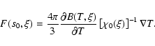 \begin{displaymath}%
F(s_0,\xi )={{4\pi } \over 3}{{\partial B(T,\xi )} \over {\partial T}}\left[ {\chi _0(\xi )} \right]^{-1}\nabla T.
\end{displaymath}