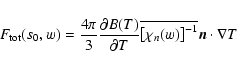 \begin{displaymath}%
F_{\rm tot}(s_0,w )={{4\pi } \over 3}{{\partial B(T)} \over...
...ine{ \left[ {\chi _n(w)} \right]^{-1} } {\vec n}\cdot \nabla T
\end{displaymath}