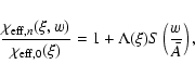 \begin{displaymath}%
{\chi_{{\rm eff},n}(\xi, w) \over \chi_{\rm eff,0}(\xi ) }= 1 + \Lambda( \xi) S\left( { w \over {\bar A}}\right),
\end{displaymath}