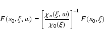 \begin{displaymath}%
F(s_0,\xi, w)=\left[ {{{\chi _n(\xi, w)} \over {\chi _0(\xi )}}} \right]^{-1}F(s_0,\xi )
\end{displaymath}