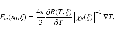 \begin{displaymath}%
F_w(s_0,\xi )={{4\pi } \over 3}{{\partial B(T,\xi )} \over {\partial T}}\left[ {\chi _\beta (\xi )} \right]^{-1}\nabla T,
\end{displaymath}