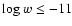 ${\rm log }~ w \le -11$