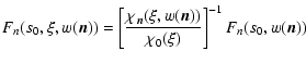 $\displaystyle F_{n} (s_0,\xi, w({\vec n})) = \left[ {{{\chi _{\vec n}(\xi, w({\vec n}))} \over {\chi _0(\xi )}}} \right]^{-1}F_{n}(s_0,w({\vec n}))$