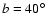 $b=40\hbox{$^\circ$ }$