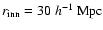 $r_{\rm inn}=30~h^{-1}~{\rm Mpc}$