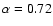 $\alpha = 0.72$