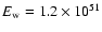 $E_{\rm w} = 1.2 \times 10^{51}$
