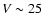 $V\sim25$
