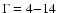 $\Gamma = 4{-}14$