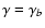 $\gamma=\gamma_{b}$