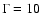 $\Gamma=10$