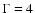 $\Gamma=4$