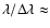 $\lambda/\Delta \lambda
\approx$