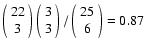 $\left(\begin{array}{c}22\\ 3\\ \end{array}\right)\left(\begin{array}{c}3\\ 3\\ \end{array}\right)/\left(\begin{array}{c}25\\ 6\\ \end{array}\right)=0.87$