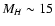 $M_{H} \sim15$