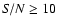 ${\it S/N}\geq 10$