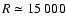 $R
\simeq 15~000$