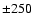 $\pm250~$