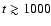 $t \gtrsim 1000$