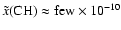 $\tilde{x}({\rm CH}) \approx {\rm few} \times 10^{-10}$