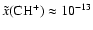 $\tilde{x}({\rm CH^+}) \approx 10^{-13}$