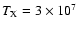 $T_{{\rm X}} = 3 \times 10^7$