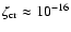$\zeta_{{\rm cr}} \approx
10^{-16}$