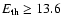 $E_{{\rm th}} \geq 13.6$