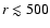 $ r \lesssim 500$
