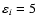 $\varepsilon_i = 5$
