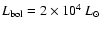 $L_{{\rm bol}} = 2
\times 10^4~L_{\odot}$