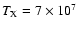 $T_{{\rm X}} = 7 \times 10^7$