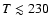 $T
\lesssim 230$