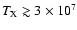 $T_{{\rm X}} \gtrsim 3 \times 10^7$