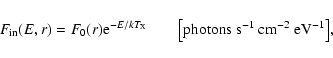 \begin{displaymath}F_{{\rm in}}(E,r) = F_0(r) {\rm e}^{-E/kT_{\rm X}} \qquad \bigl[\rm {photons}~
\rm {s^{-1}~ cm^{-2}~ eV^{-1}}\bigr],
\end{displaymath}