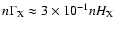 $n \Gamma_{{\rm X}} \approx 3 \times 10^{-1} n
H_{{\rm X}}$