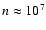 $n \approx 10^7$