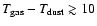 $T_{{\rm gas}}-T_{{\rm dust}} \gtrsim 10$