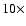 $ 10 \times$