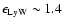 $\epsilon_{{\rm LyW}} \sim 1.4$