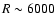 $R\sim 6000$