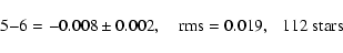 \begin{displaymath}%
5{-}6 = -0.008\pm 0.002,~~~~{\rm rms}=0.019,~~~{\rm 112~stars}
\end{displaymath}