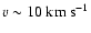 $v \sim 10~{\rm km~s^{-1}}$