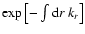 $\exp \left[-\int {\rm d}r ~ k_r \right]$