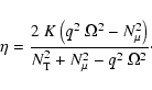 \begin{displaymath}\eta = \frac{ 2 \; K
\left( q^2 \; \Omega^2 - N^2_{\mu}\right)}
{N^2_{{\rm T}}+N^2_{\mu} - q^2 \; \Omega^2} \cdot
\end{displaymath}