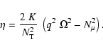 \begin{displaymath}\eta = \frac{2 \; K}{N^2_{{\rm T}}} \;
\left( q^2 \; \Omega^2 - N^2_{\mu}\right) .
\end{displaymath}