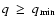 $q ~ \geq ~ q_{{\rm min}}$