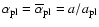 $\alpha_{{\rm pl}} = \overline{\alpha}_{{\rm pl}} = a/a_{{\rm pl}}$